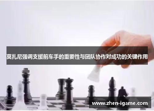 莫扎尼强调支援前车手的重要性与团队协作对成功的关键作用