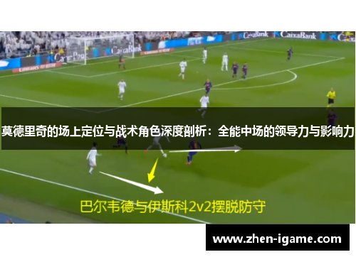 莫德里奇的场上定位与战术角色深度剖析:全能中场的领导力与影响力 莫德里奇的场上定位与战术角色深度剖析:全能中场的领导力与影响力