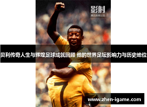 贝利传奇人生与辉煌足球成就回顾 他的世界足坛影响力与历史地位 贝利传奇人生与辉煌足球成就回顾 他的世界足坛影响力与历史地位