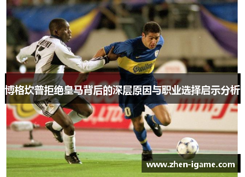 博格坎普拒绝皇马背后的深层原因与职业选择启示分析