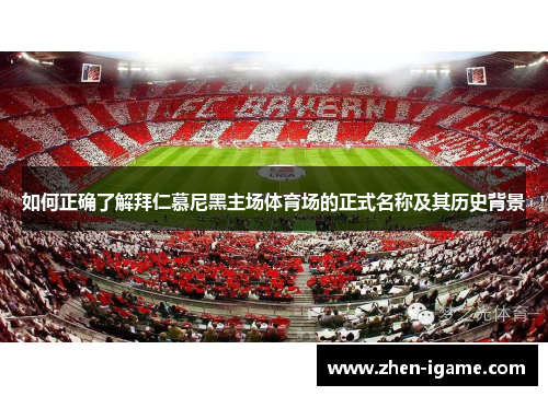 如何正确了解拜仁慕尼黑主场体育场的正式名称及其历史背景 如何正确了解拜仁慕尼黑主场体育场的正式名称及其历史背景