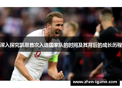 深入探究凯恩首次入选国家队的时间及其背后的成长历程