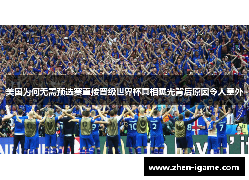 美国为何无需预选赛直接晋级世界杯真相曝光背后原因令人意外 美国为何无需预选赛直接晋级世界杯真相曝光背后原因令人意外