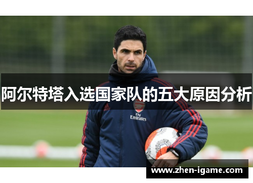 阿尔特塔入选国家队的五大原因分析