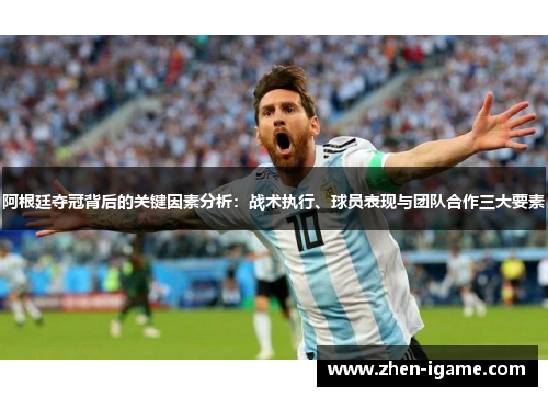 阿根廷夺冠背后的关键因素分析：战术执行、球员表现与团队合作三大要素