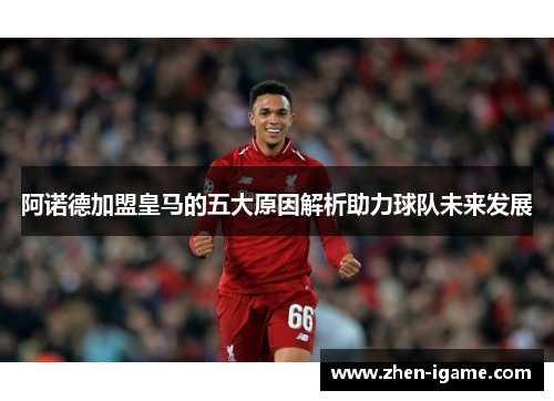 阿诺德加盟皇马的五大原因解析助力球队未来发展 阿诺德加盟皇马的五大原因解析助力球队未来发展