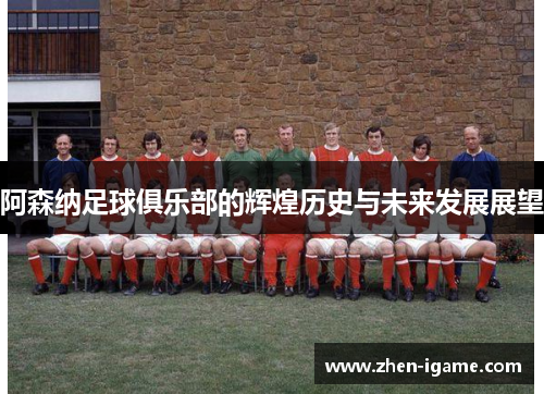 阿森纳足球俱乐部的辉煌历史与未来发展展望 阿森纳足球俱乐部的辉煌历史与未来发展展望