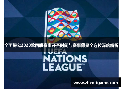 全面探究2023欧国联赛事开赛时间与赛事背景全方位深度解析 全面探究2023欧国联赛事开赛时间与赛事背景全方位深度解析
