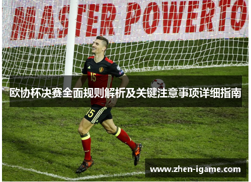 欧协杯决赛全面规则解析及关键注意事项详细指南 欧协杯决赛全面规则解析及关键注意事项详细指南