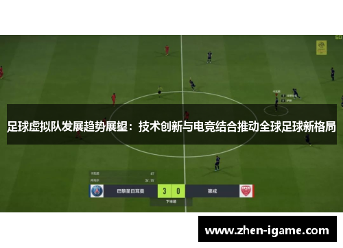 足球虚拟队发展趋势展望:技术创新与电竞结合推动全球足球新格局 足球虚拟队发展趋势展望:技术创新与电竞结合推动全球足球新格局