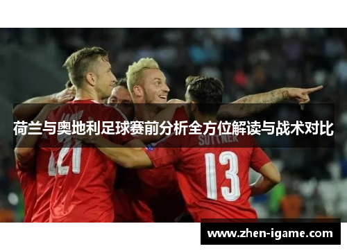 荷兰与奥地利足球赛前分析全方位解读与战术对比 荷兰与奥地利足球赛前分析全方位解读与战术对比