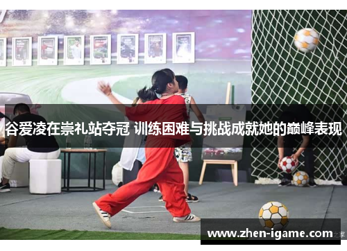 谷爱凌在崇礼站夺冠 训练困难与挑战成就她的巅峰表现
