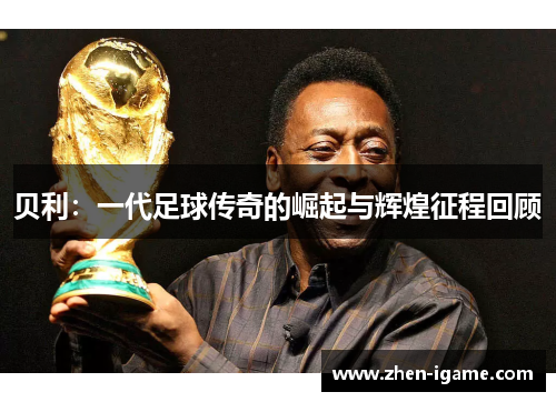 贝利：一代足球传奇的崛起与辉煌征程回顾