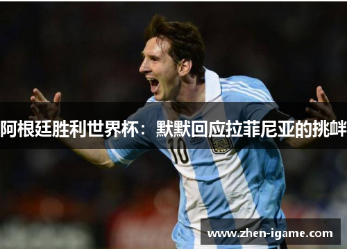 阿根廷胜利世界杯：默默回应拉菲尼亚的挑衅