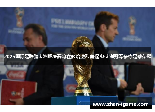 2025国际足联跨大洲杯决赛将在多哈激烈角逐 各大洲冠军争夺足球荣耀