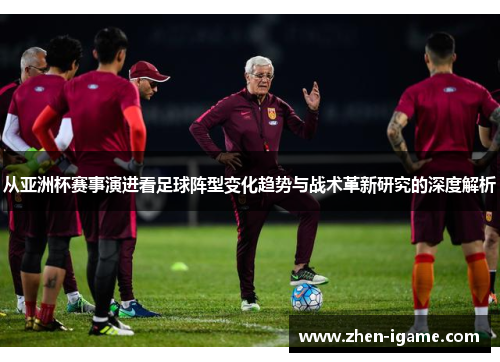 从亚洲杯赛事演进看足球阵型变化趋势与战术革新研究的深度解析