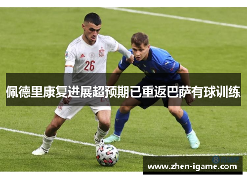 佩德里康复进展超预期已重返巴萨有球训练