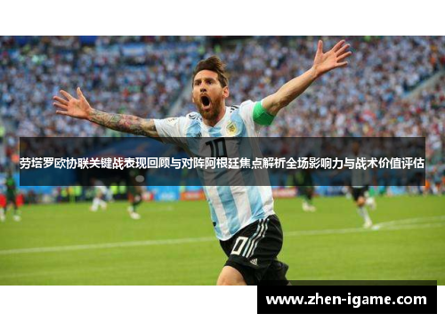 劳塔罗欧协联关键战表现回顾与对阵阿根廷焦点解析全场影响力与战术价值评估 劳塔罗欧协联关键战表现回顾与对阵阿根廷焦点解析全场影响力与战术价值评估
