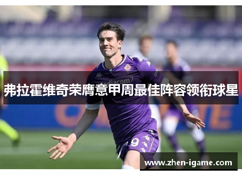 弗拉霍维奇荣膺意甲周最佳阵容领衔球星 弗拉霍维奇荣膺意甲周最佳阵容领衔球星