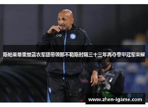 斯帕莱蒂重塑蓝衣军团带领那不勒斯时隔三十三年再夺意甲冠军荣耀 斯帕莱蒂重塑蓝衣军团带领那不勒斯时隔三十三年再夺意甲冠军荣耀
