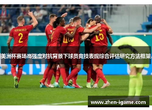 美洲杯赛场高强度对抗背景下球员竞技表现综合评估研究方法框架 美洲杯赛场高强度对抗背景下球员竞技表现综合评估研究方法框架