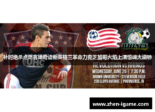 补时绝杀点燃客场奇迹新英格兰革命力克芝加哥火焰上演惊魂大逆转 补时绝杀点燃客场奇迹新英格兰革命力克芝加哥火焰上演惊魂大逆转