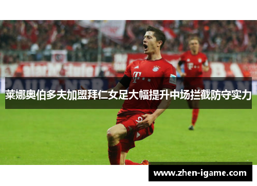 莱娜奥伯多夫加盟拜仁女足大幅提升中场拦截防守实力 莱娜奥伯多夫加盟拜仁女足大幅提升中场拦截防守实力