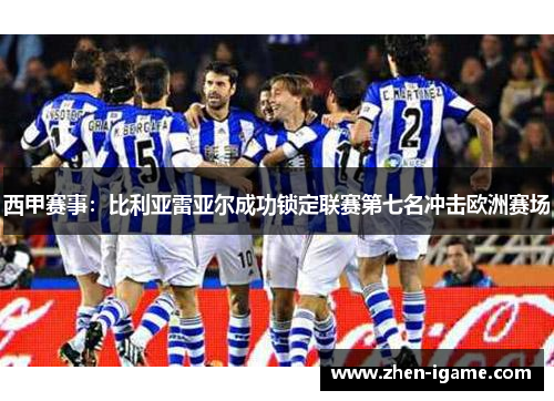 西甲赛事:比利亚雷亚尔成功锁定联赛第七名冲击欧洲赛场 西甲赛事:比利亚雷亚尔成功锁定联赛第七名冲击欧洲赛场