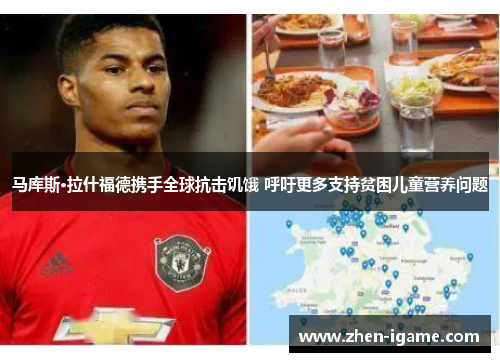 马库斯·拉什福德携手全球抗击饥饿 呼吁更多支持贫困儿童营养问题