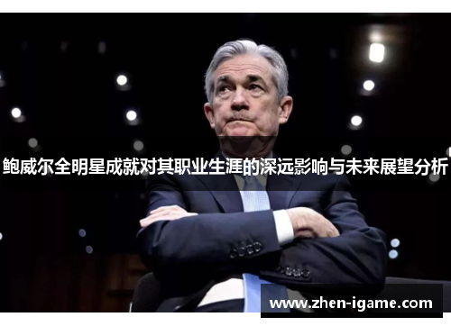 鲍威尔全明星成就对其职业生涯的深远影响与未来展望分析