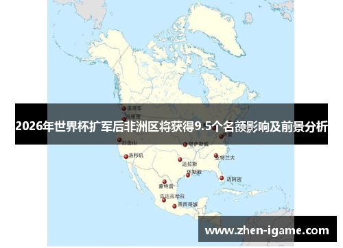 2026年世界杯扩军后非洲区将获得9.5个名额影响及前景分析