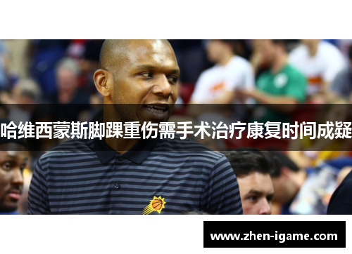 哈维西蒙斯脚踝重伤需手术治疗康复时间成疑