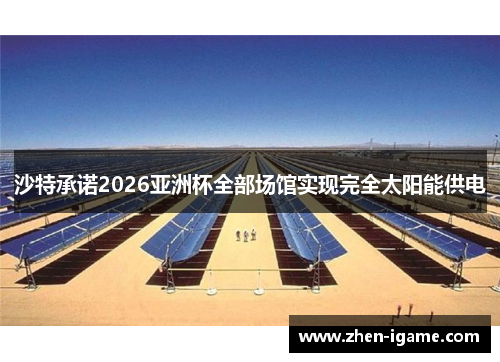 沙特承诺2026亚洲杯全部场馆实现完全太阳能供电 沙特承诺2026亚洲杯全部场馆实现完全太阳能供电