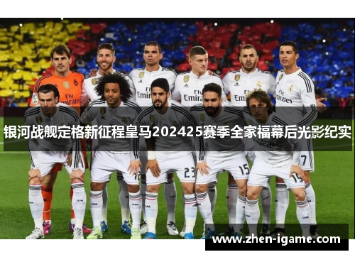 银河战舰定格新征程皇马202425赛季全家福幕后光影纪实 银河战舰定格新征程皇马202425赛季全家福幕后光影纪实