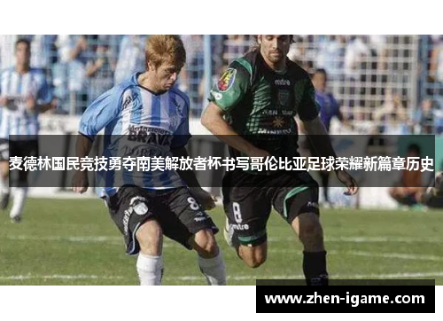 麦德林国民竞技勇夺南美解放者杯书写哥伦比亚足球荣耀新篇章历史